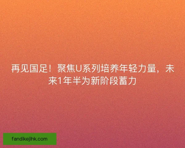 再见国足！聚焦U系列培养年轻力量，未来1年半为新阶段蓄力