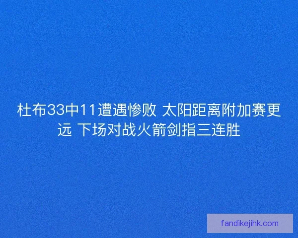 杜布33中11遭遇惨败 太阳距离附加赛更远 下场对战火箭剑指三连胜
