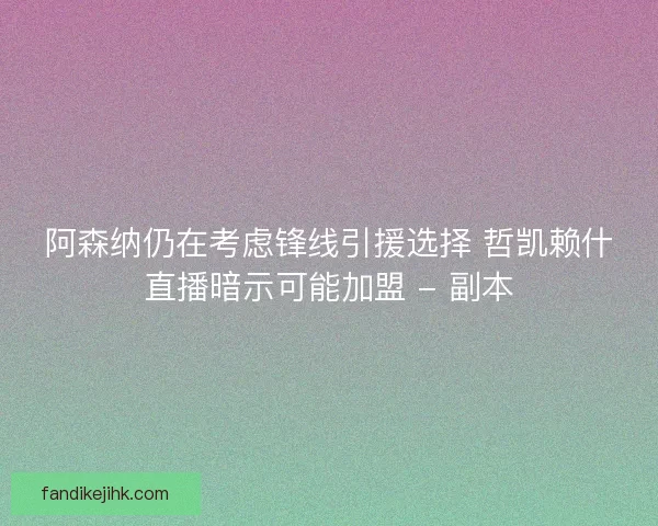 阿森纳仍在考虑锋线引援选择 哲凯赖什直播暗示可能加盟 - 副本 阿森纳仍在考虑锋线引援选择 哲凯赖什直播暗示可能加盟 - 副本