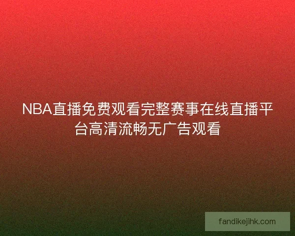 NBA直播免费观看完整赛事在线直播平台高清流畅无广告观看