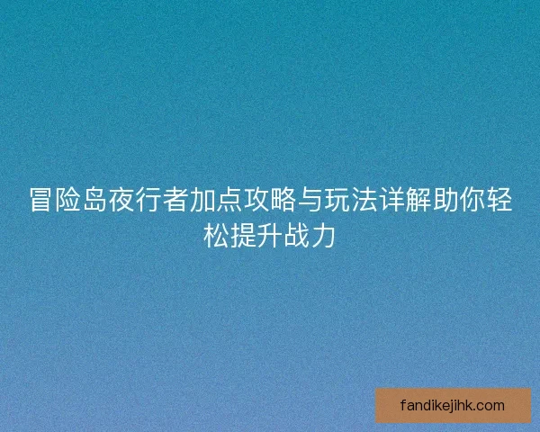 冒险岛夜行者加点攻略与玩法详解助你轻松提升战力
