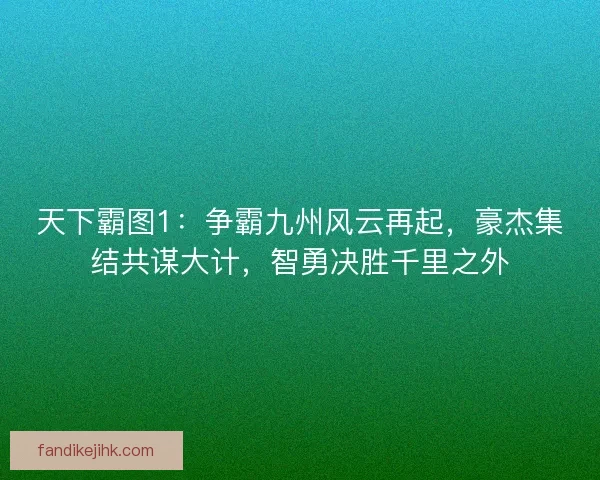 天下霸图1：争霸九州风云再起，豪杰集结共谋大计，智勇决胜千里之外