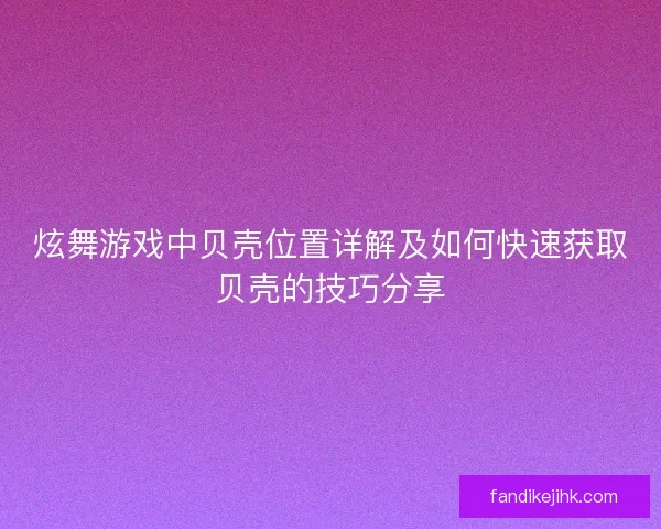 炫舞游戏中贝壳位置详解及如何快速获取贝壳的技巧分享