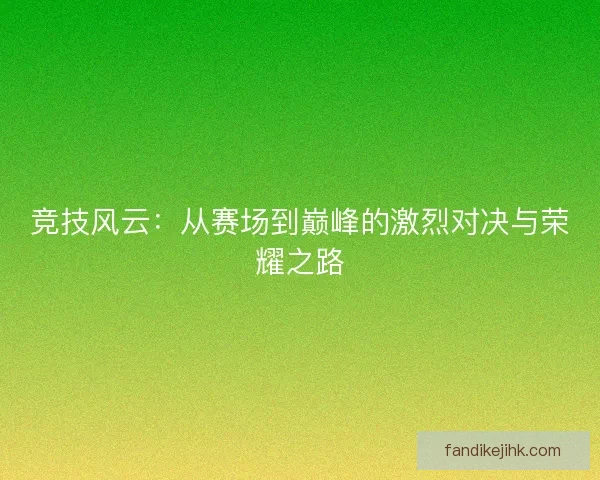 竞技风云：从赛场到巅峰的激烈对决与荣耀之路