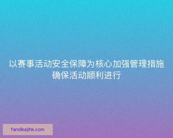 以赛事活动安全保障为核心加强管理措施确保活动顺利进行 以赛事活动安全保障为核心加强管理措施确保活动顺利进行