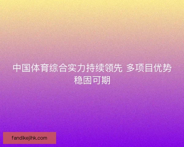 中国体育综合实力持续领先 多项目优势稳固可期