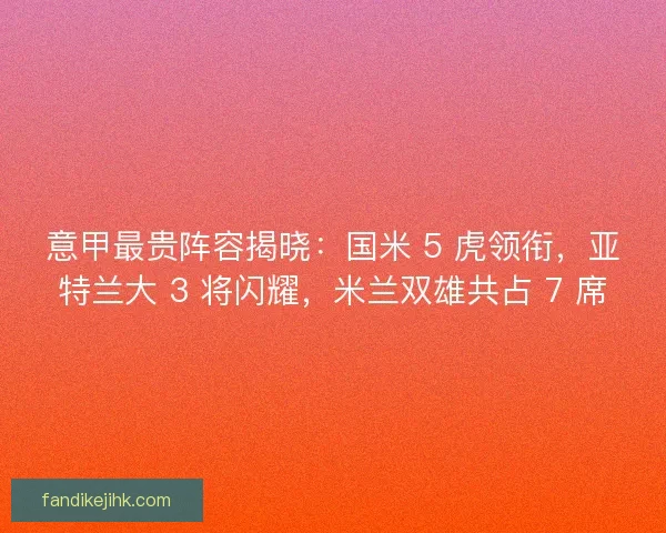 意甲最贵阵容揭晓:国米 5 虎领衔,亚特兰大 3 将闪耀,米兰双雄共占 7 席 意甲最贵阵容揭晓:国米 5 虎领衔,亚特兰大 3 将闪耀,米兰双雄共占 7 席
