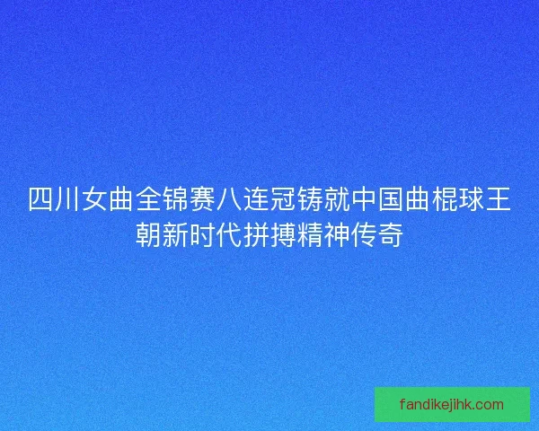 四川女曲全锦赛八连冠铸就中国曲棍球王朝新时代拼搏精神传奇 四川女曲全锦赛八连冠铸就中国曲棍球王朝新时代拼搏精神传奇