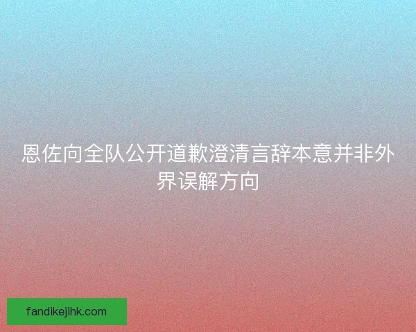 恩佐向全队公开道歉澄清言辞本意并非外界误解方向 恩佐向全队公开道歉澄清言辞本意并非外界误解方向