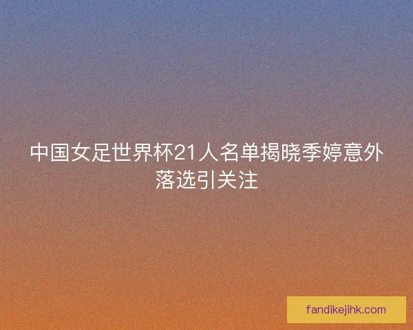 中国女足世界杯21人名单揭晓季婷意外落选引关注 中国女足世界杯21人名单揭晓季婷意外落选引关注