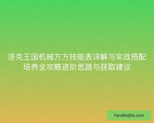 洛克王国机械方方技能表详解与实战搭配培养全攻略进阶思路与获取建议 洛克王国机械方方技能表详解与实战搭配培养全攻略进阶思路与获取建议