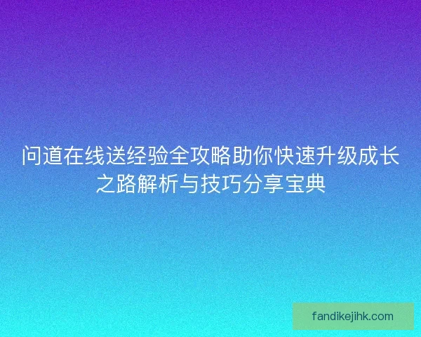 问道在线送经验全攻略助你快速升级成长之路解析与技巧分享宝典 问道在线送经验全攻略助你快速升级成长之路解析与技巧分享宝典