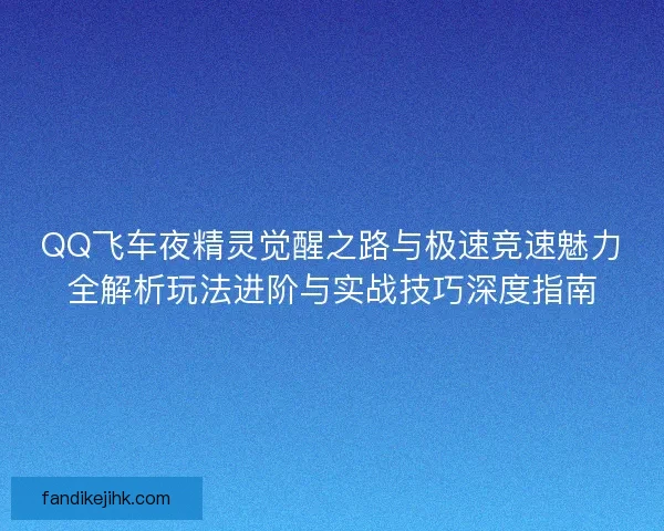 QQ飞车夜精灵觉醒之路与极速竞速魅力全解析玩法进阶与实战技巧深度指南